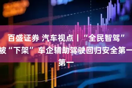 百盛证券 汽车视点丨“全民智驾”被“下架” 车企辅助驾驶回归安全第一