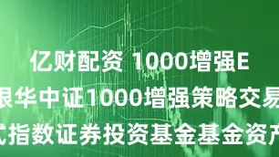亿财配资 1000增强ETF: 关于银华中证1000增强策略交易型开放式指数证券投资基金基金资产净值低于5000万元的提示性公告