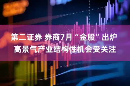 第二证券 券商7月“金股”出炉 高景气产业结构性机会受关注