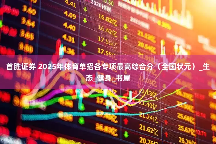 首胜证券 2025年体育单招各专项最高综合分（全国状元）_生态_健身_书屋