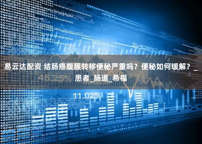 易云达配资 结肠癌腹膜转移便秘严重吗？便秘如何缓解？_患者_肠道_希福