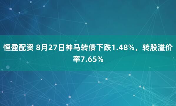 恒盈配资 8月27日神马转债下跌1.48%，转股溢价率7.65%