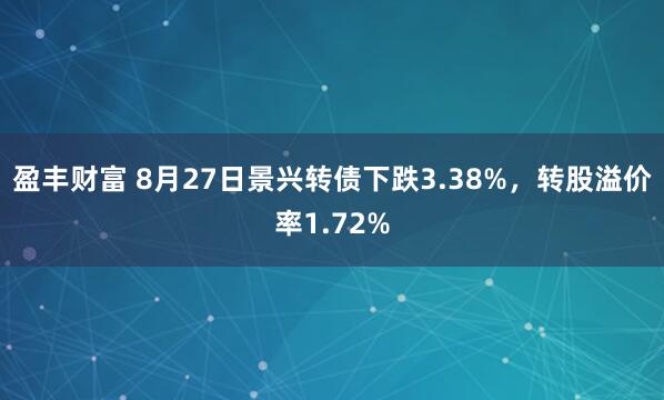 盈丰财富 8月27日景兴转债下跌3.38%，转股溢价率1.72%