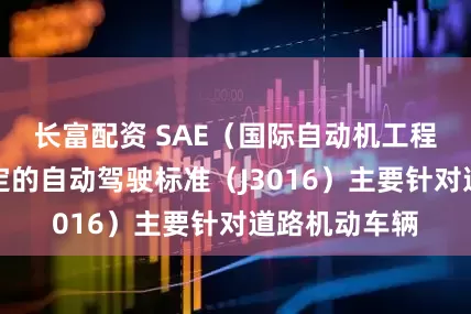 长富配资 SAE（国际自动机工程师学会）制定的自动驾驶标准（J3016）主要针对道路机动车辆