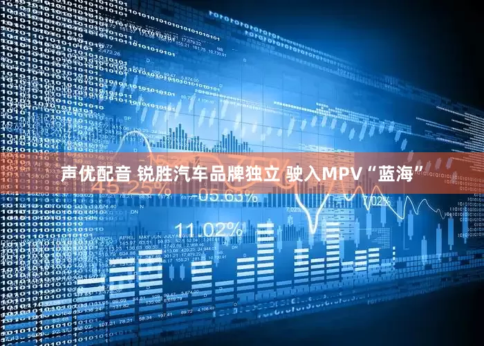 声优配音 锐胜汽车品牌独立 驶入MPV“蓝海”