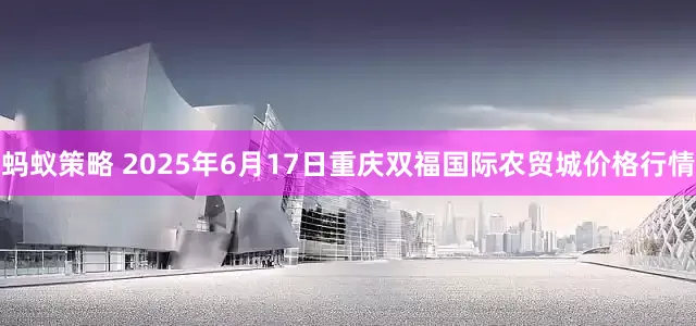蚂蚁策略 2025年6月17日重庆双福国际农贸城价格行情