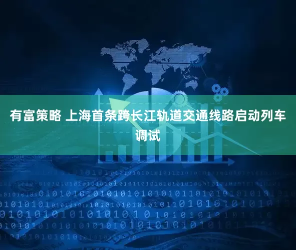 有富策略 上海首条跨长江轨道交通线路启动列车调试